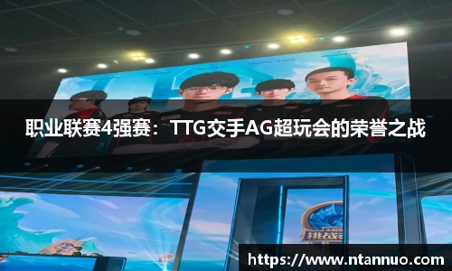 职业联赛4强赛：TTG交手AG超玩会的荣誉之战