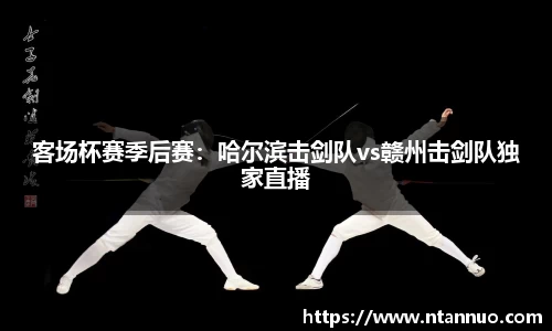 客场杯赛季后赛：哈尔滨击剑队vs赣州击剑队独家直播