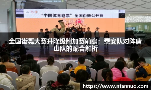 全国街舞大赛升降级附加赛前瞻：泰安队对阵唐山队的配合解析