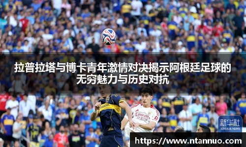 拉普拉塔与博卡青年激情对决揭示阿根廷足球的无穷魅力与历史对抗